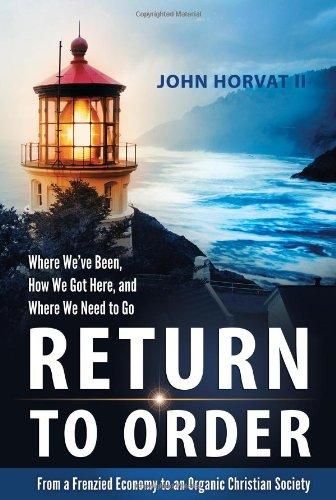 Return to Order: From a Frenzied Economy to an Organic Christian Society Where