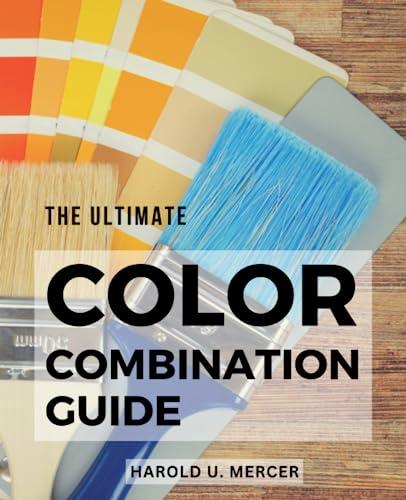 The Ultimate Color Combination Guide: Unlock the Power of Color in Design | A Comprehensive Resource for Creating Harmonious and Impactful Color Schemes with No Prior Experience