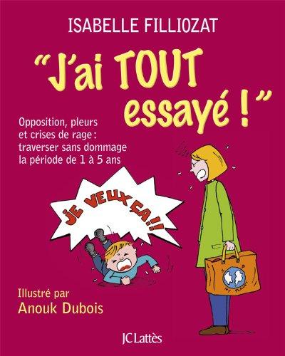 J'ai tout essayé ! : opposition, pleurs et crises de rage : traverser sans dommage la période de 1 à 5 ans