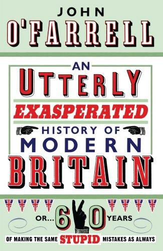 An Utterly Exasperated History of Modern Britain: or Sixty Years of Making the Same Stupid Mistakes as Always