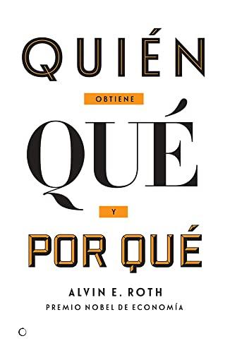 Quién obtiene qué y por qué : la nueva economía del diseño de mercados: La nueva economía del diseño de mercados/ The New Economics of Matchmaking and Market Design