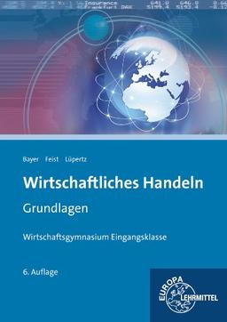 Wirtschaftliches Handeln Grundlagen: Ökonomie - Verbraucherrecht - Betriebliche Leistungsprozesse - Buchführung