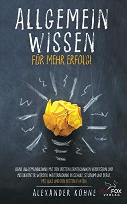 Allgemeinwissen - für mehr Erfolg!: Deine Allgemeinbildung mit den besten Lerntechniken verbessern und intelligenter werden. Weiterbildung in Schule, Studium und Beruf, mit Quiz und den besten Fakten