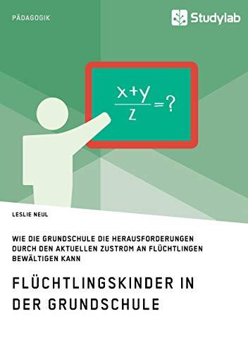 Flüchtlingskinder in der Grundschule. Wie die Grundschule die Herausforderungen durch den aktuellen Zustrom an Flüchtlingen bewältigen kann