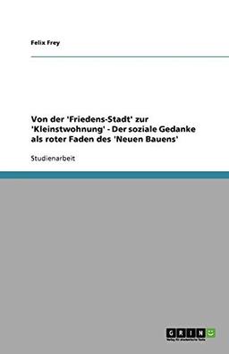 Von der 'Friedens-Stadt' zur 'Kleinstwohnung' - Der soziale Gedanke als roter Faden des 'Neuen Bauens'