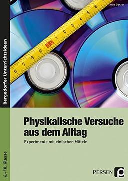 Physikalische Versuche aus dem Alltag: Experimente mit einfachen Mitteln (6. bis 10. Klasse)