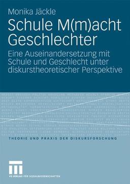 Schule M(m)acht Geschlechter: Eine Auseinandersetzung mit Schule und Geschlecht unter diskurstheoretischer Perspektive (Theorie und Praxis der Diskursforschung)