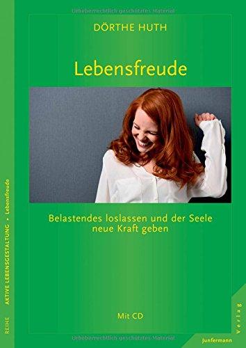 Lebensfreude: Belastendes loslassen und der Seele neue Kraft geben. Mit CD