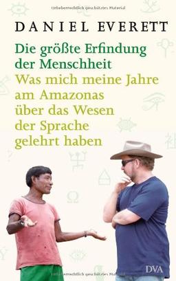 Die größte Erfindung der Menschheit: Was mich meine Jahre am Amazonas über das Wesen der Sprache gelehrt haben