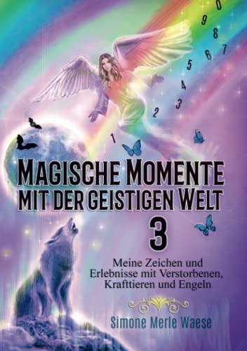 Magische Momente mit der geistigen Welt 3: Meine Zeichen und Erlebnisse mit Verstorbenen, Krafttieren und Engeln