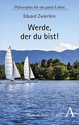 Werde, der du bist!: Philosophie für ein gutes Leben