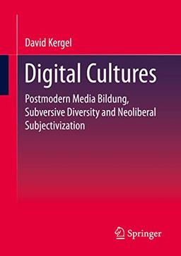 Digital Cultures: Postmodern Media Education, Subversive Diversity and Neoliberal Subjectivation