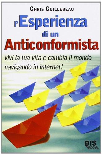 L'esperienza di un anticonformista. Vivi la tua vita e cambia il mondo navigando in Internet