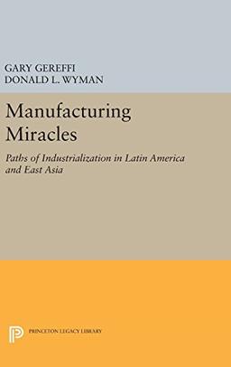 Manufacturing Miracles: Paths of Industrialization in Latin America and East Asia (Princeton Legacy Library)