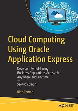 Cloud Computing Using Oracle Application Express: Develop Internet-Facing Business Applications Accessible Anywhere and Anytime