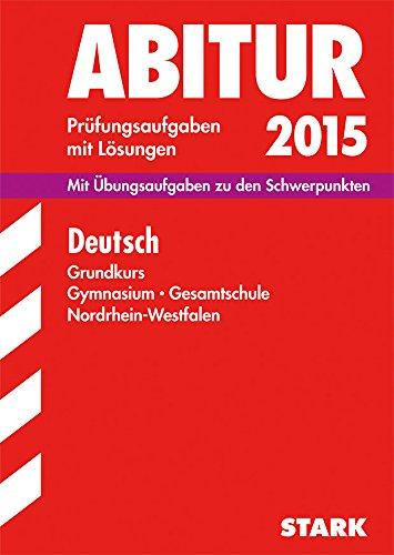 Abitur-Prüfungsaufgaben Gymnasium/Gesamtschule NRW / Deutsch Grundkurs 2015: Mit Übungsaufgaben zu den Schwerpunkten. Prüfungsaufgaben mit Lösungen