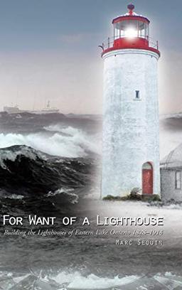 For Want of a Lighthouse: Building the Lighthouses of Eastern Lake Ontario 1828-1914