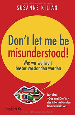 Don't let me be misunderstood: Wie wir weltweit besser verstanden werden - Mit den "Dos und Don'ts" der internationalen Kommunikation