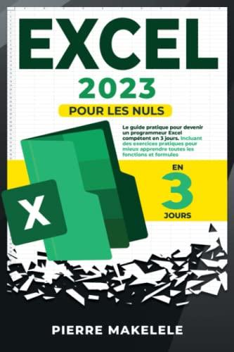 Excel 2023: Pour les nuls: Le guide pratique pour devenir un programmeur Excel compétent en 3 jours. Incluant des exercices pratiques pour mieux apprendre toutes les fonctions et formules