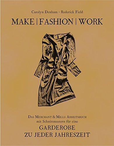 Make | Fashion | Work: Das Merchant & Mills Arbeitsbuch mit Schnittmustern für eine Garderobe zu jeder Jahreszeit