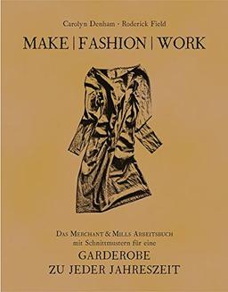 Make | Fashion | Work: Das Merchant & Mills Arbeitsbuch mit Schnittmustern für eine Garderobe zu jeder Jahreszeit