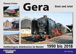 Gera - Einst und Jetzt: Ostthüringens Bahnknoten im Wandel 1990 bis 2018