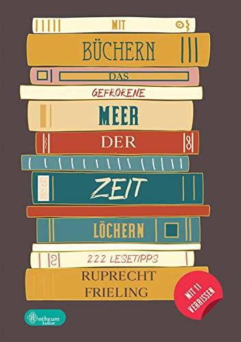 Mit Büchern das gefrorene Meer der Zeit löchern: 222 Lesetipps abseits des Mainstreams für Bücherwürmer und Leseratten