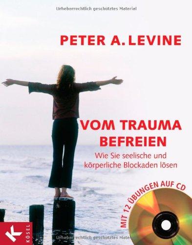 Vom Trauma befreien: Wie Sie seelische und körperliche Blockaden lösen. Mit 12 Übungen auf CD