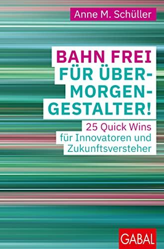 Bahn frei für Übermorgengestalter!: 25 Quick Wins für Innovatoren und Zukunftsversteher (Dein Business)