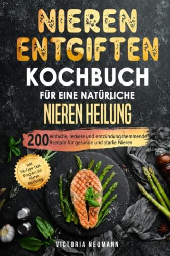 Nieren entgiften Kochbuch für eine natürliche Nieren Heilung: 200 einfache, leckere und entzündungshemmende Rezepte für gesunde und starke Nieren. Inkl. 14-Tage-Diät-Program zur Nieren Reinigung