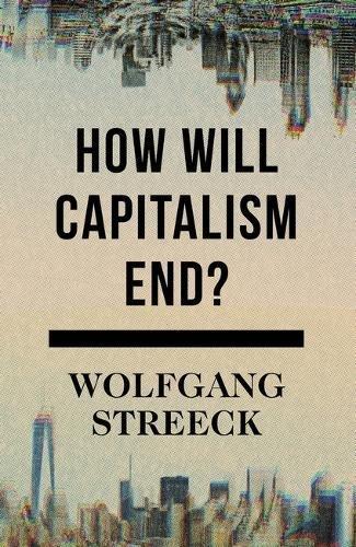 How Will Capitalism End?: Essays on a Failing System