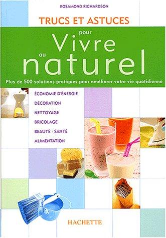 Trucs et astuces pour vivre au naturel : plus de 500 solutions pratiques pour améliorer votre vie quotidienne