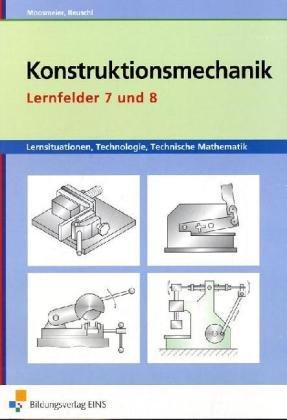 Lernsituationen, Technologie, Technische Mathematik Konstruktionsmechanik: Lernfelder 7 und 8 Arbeitsbuch