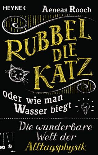 Rubbel die Katz oder wie man Wasser biegt: Die wunderbare Welt der Alltagsphysik