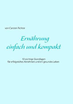 Ernährung - einfach und kompakt: 10 wichtige Grundlagen für erfolgreiches Abnehmen und ein gesundes Leben