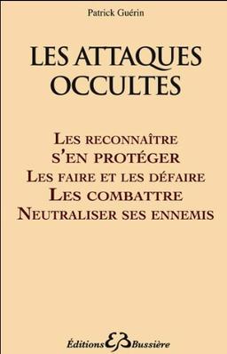 Les attaques occultes : les reconnaître, s'en protéger, les lancer, les combattre, neutraliser ses ennemis