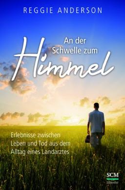 An der Schwelle zum Himmel: Erlebnisse zwischen Leben und Tod aus dem Alltag eines Landarztes