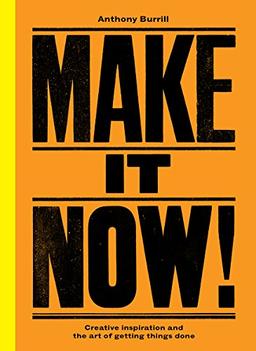 Make It Now!: Creative Inspiration and the Art of Getting Things Done