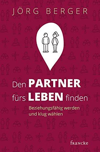 Den Partner fürs Leben finden: Beziehungsfähig werden und klug wählen