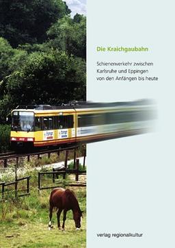 Die Kraichgaubahn: Schienenverkehr zwischen Karlsruhe und Eppingen von den Anfängen bis heute