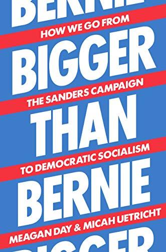 Bigger Than Bernie: How We Go from Bernie Sanders to Democratic Socialism in Our Lifetime