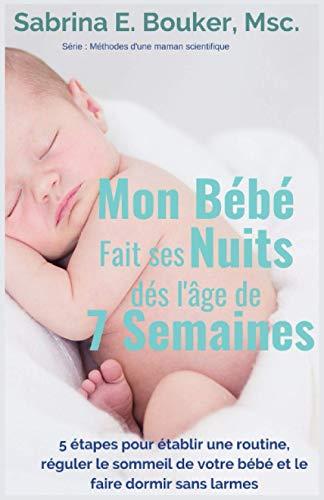 Mon Bébé fait ses nuits dès l'âge de 7 semaines: 5 étapes pour établir une routine, réguler le sommeil de votre bébé et le faire dormir sans larmes (Méthodes d'Une Maman Scientifique)