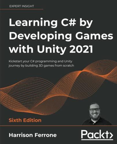 Learning C# by Developing Games with Unity 2021: Kickstart your C# programming and Unity journey by building 3D games from scratch, 6th Edition