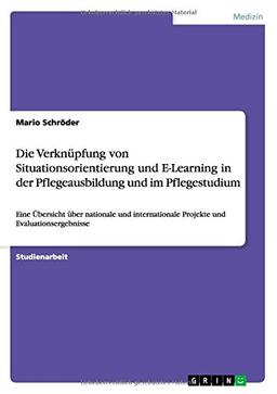 Die Verknüpfung von Situationsorientierung und E-Learning in der Pflegeausbildung und im Pflegestudium: Eine Übersicht über nationale und internationale Projekte und Evaluationsergebnisse