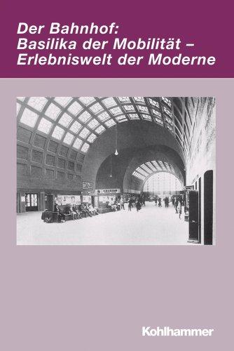 Der Bahnhof: Basilika der Mobilität - Erlebniswelt der Moderne (Irseer Dialoge. Kultur Und Wissenschaft Interdisziplinar)