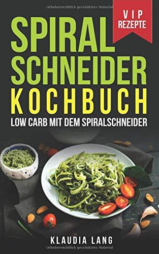 Spiralschneider Kochbuch: Low Carb mit dem Spiralschneider