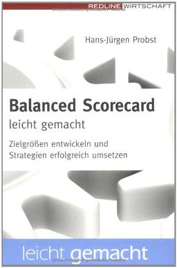 Balanced Scorecard leicht gemacht: Zielgrößen entwickeln und Strategien erfolgreich umsetzen