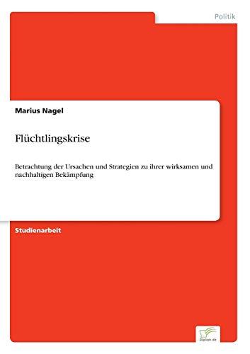 Flüchtlingskrise: Betrachtung der Ursachen und Strategien zu ihrer wirksamen und nachhaltigen Bekämpfung