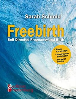 Freebirth - Self-Directed Pregnancy and Birth: Basic knowledge | Illustrations and photos | Personal stories