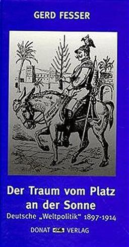 Der Traum vom Platz an der Sonne: Deutsche "Weltpolitik" 1897-1914